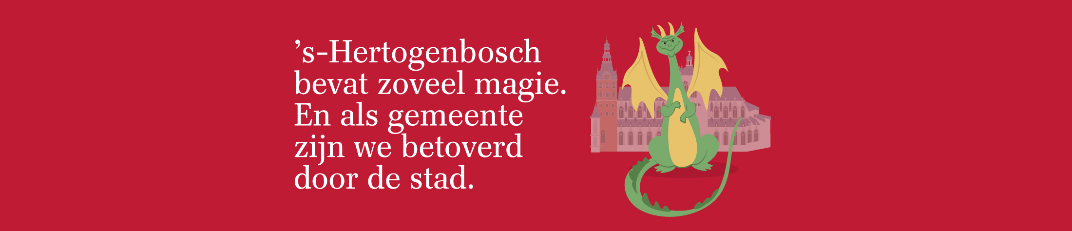 's-Hertogenbosch bevat zoveel magie. En als gemeente zijn we betoverd door de stad.